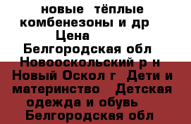 новые, тёплые комбенезоны и др. › Цена ­ 100 - Белгородская обл., Новооскольский р-н, Новый Оскол г. Дети и материнство » Детская одежда и обувь   . Белгородская обл.